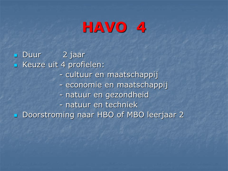 HAVO 4  Duur 2 jaar  Keuze uit 4 profielen: - cultuur en maatschappij - economie en maatschappij - natuur en gezondheid - natuur en techniek  Doorstroming naar HBO of MBO leerjaar 2