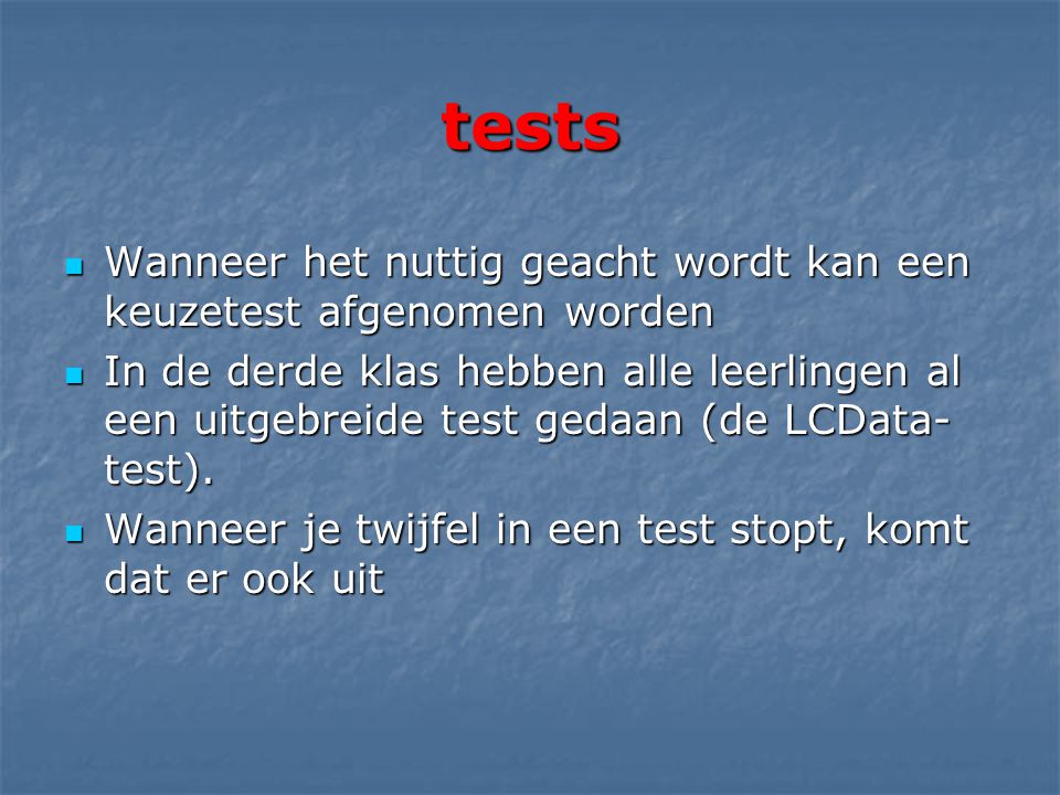 tests  Wanneer het nuttig geacht wordt kan een keuzetest afgenomen worden  In de derde klas hebben alle leerlingen al een uitgebreide test gedaan (de LCData- test).