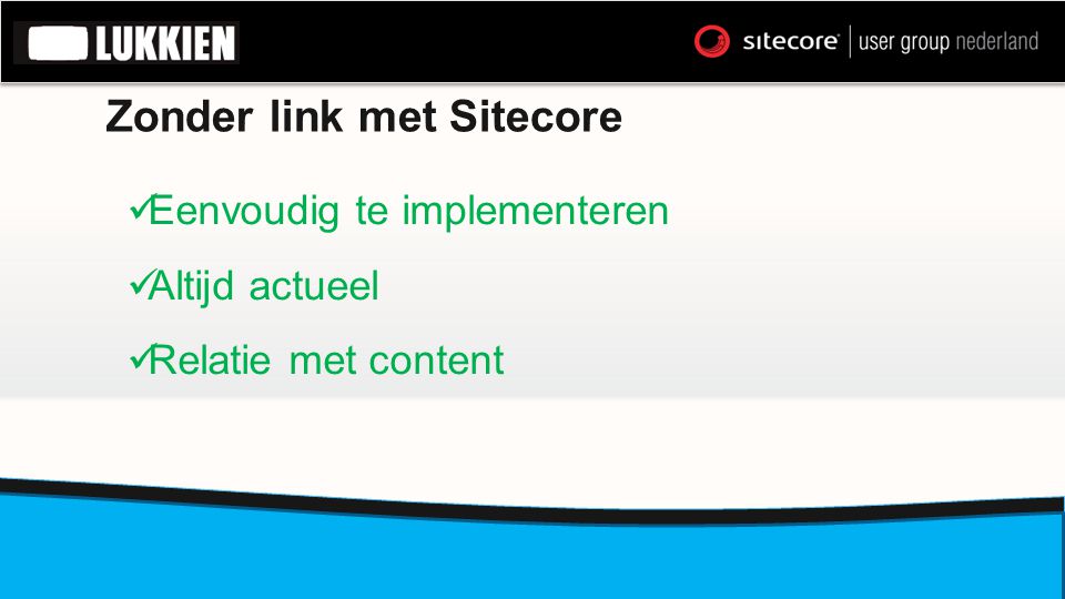 Zonder link met Sitecore  Eenvoudig te implementeren  Altijd actueel  Relatie met content