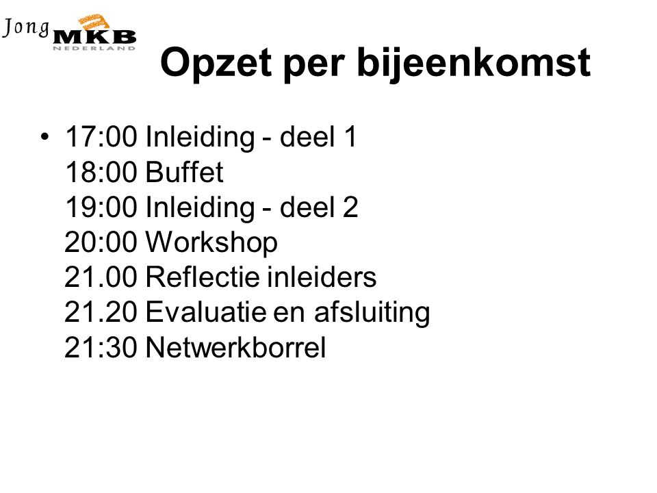 Opzet per bijeenkomst •17:00 Inleiding - deel 1 18:00 Buffet 19:00 Inleiding - deel 2 20:00 Workshop Reflectie inleiders Evaluatie en afsluiting 21:30 Netwerkborrel