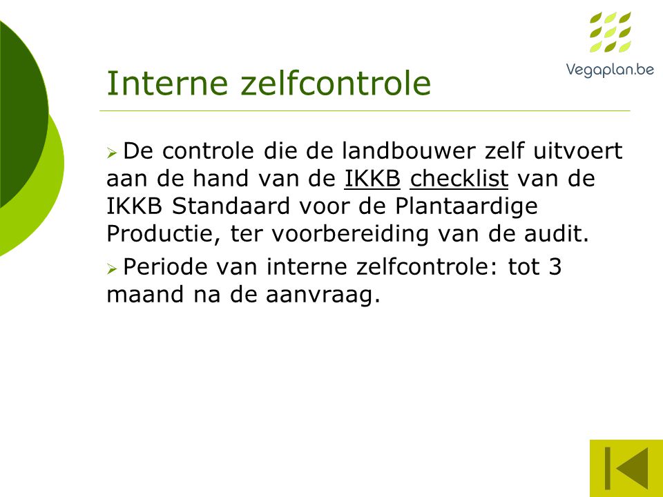 Interne zelfcontrole  De controle die de landbouwer zelf uitvoert aan de hand van de IKKB checklist van de IKKB Standaard voor de Plantaardige Productie, ter voorbereiding van de audit.