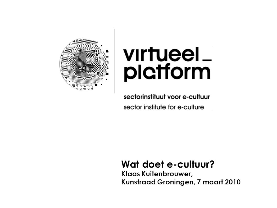 Wat doet e-cultuur Klaas Kuitenbrouwer, Kunstraad Groningen, 7 maart 2010