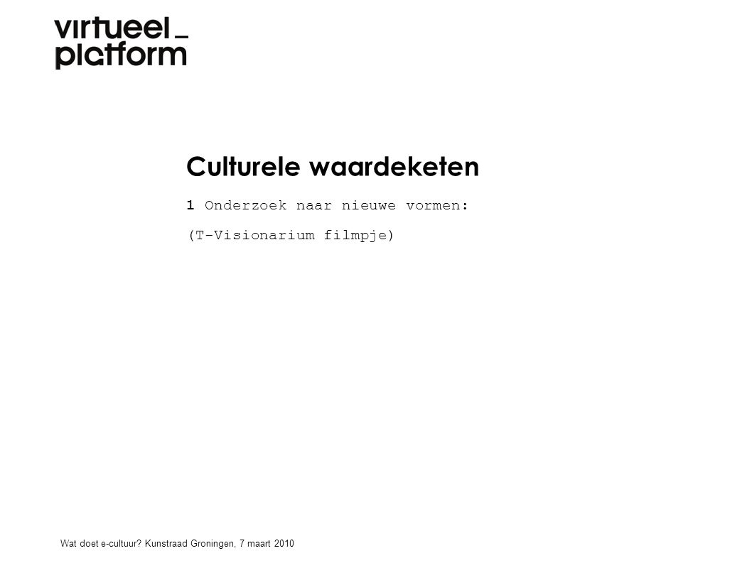 Culturele waardeketen 1 Onderzoek naar nieuwe vormen: (T-Visionarium filmpje) Wat doet e-cultuur.