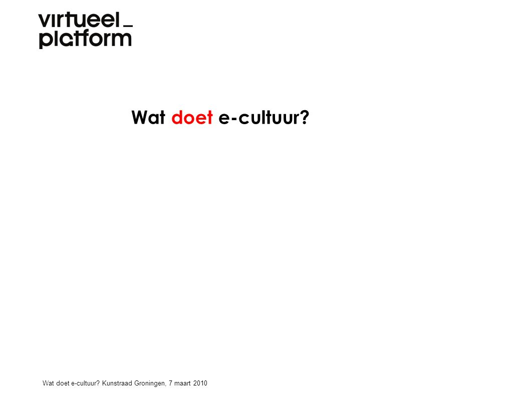 Wat doet e-cultuur Wat doet e-cultuur Kunstraad Groningen, 7 maart 2010