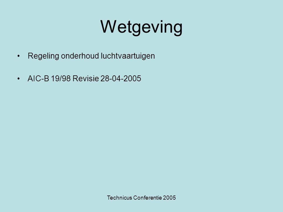 Technicus Conferentie 2005 Wetgeving •Regeling onderhoud luchtvaartuigen •AIC-B 19/98 Revisie
