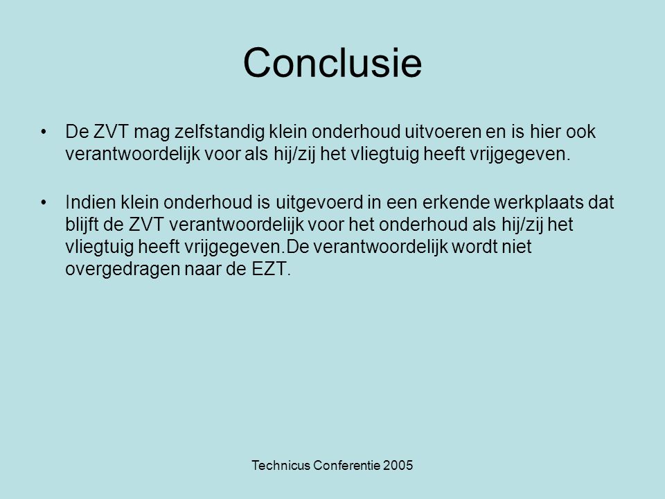 Technicus Conferentie 2005 Conclusie •De ZVT mag zelfstandig klein onderhoud uitvoeren en is hier ook verantwoordelijk voor als hij/zij het vliegtuig heeft vrijgegeven.