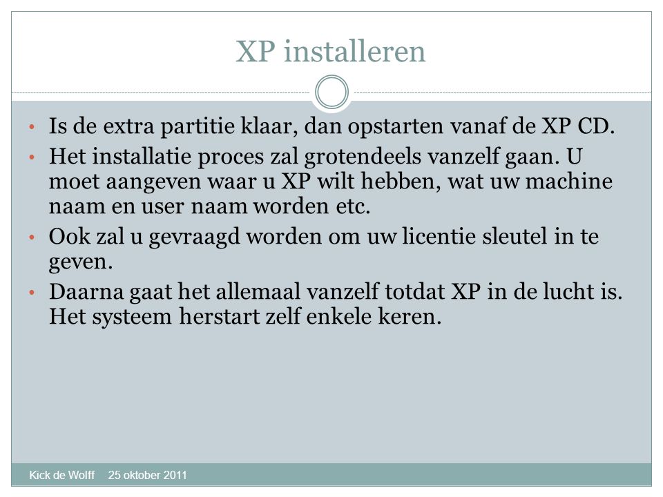 XP installeren Kick de Wolff 25 oktober 2011 • Is de extra partitie klaar, dan opstarten vanaf de XP CD.