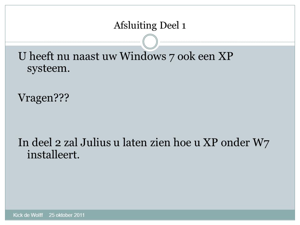 Afsluiting Deel 1 Kick de Wolff 25 oktober 2011 U heeft nu naast uw Windows 7 ook een XP systeem.