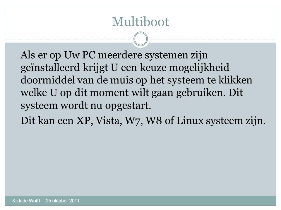 Multiboot Kick de Wolff 25 oktober 2011 Als er op Uw PC meerdere systemen zijn geïnstalleerd krijgt U een keuze mogelijkheid doormiddel van de muis op het systeem te klikken welke U op dit moment wilt gaan gebruiken.