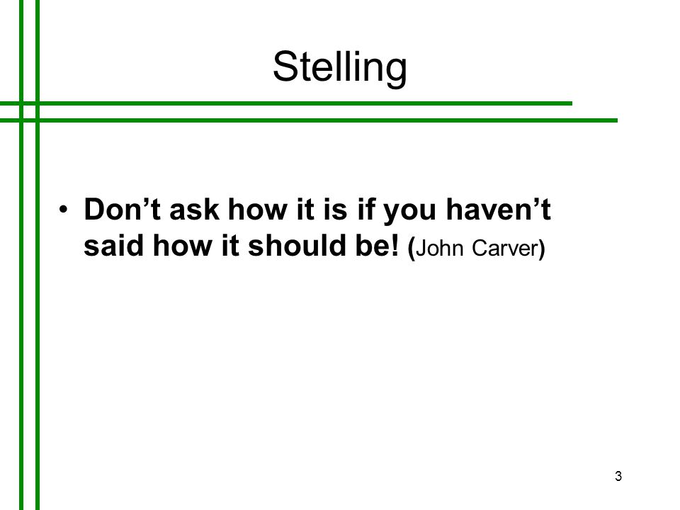 3 Stelling •Don’t ask how it is if you haven’t said how it should be! ( John Carver)