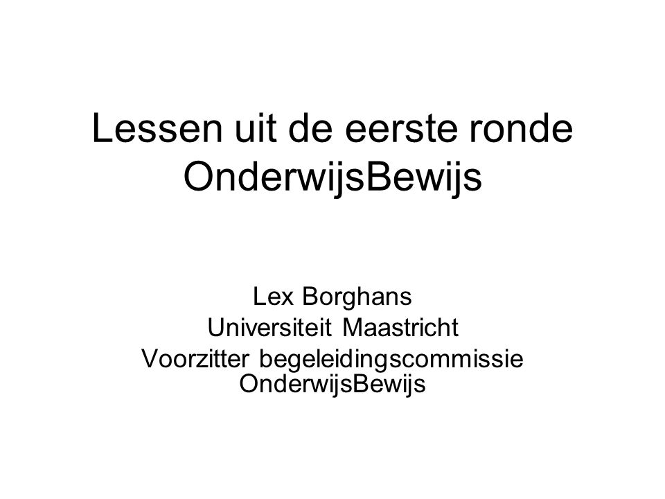 Lessen uit de eerste ronde OnderwijsBewijs Lex Borghans Universiteit Maastricht Voorzitter begeleidingscommissie OnderwijsBewijs