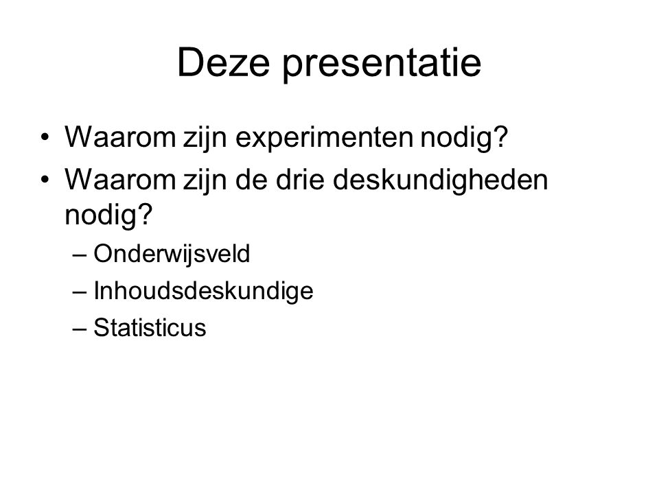 Deze presentatie •Waarom zijn experimenten nodig. •Waarom zijn de drie deskundigheden nodig.