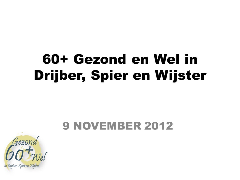 60+ Gezond en Wel in Drijber, Spier en Wijster 9 NOVEMBER 2012