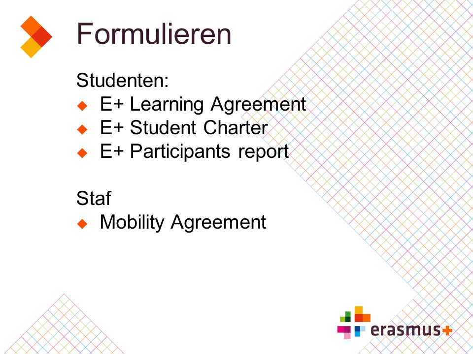 Formulieren Studenten:  E+ Learning Agreement  E+ Student Charter  E+ Participants report Staf  Mobility Agreement