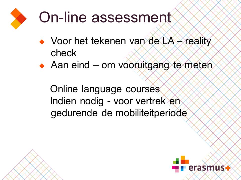 On-line assessment  Voor het tekenen van de LA – reality check  Aan eind – om vooruitgang te meten Online language courses Indien nodig - voor vertrek en gedurende de mobiliteitperiode