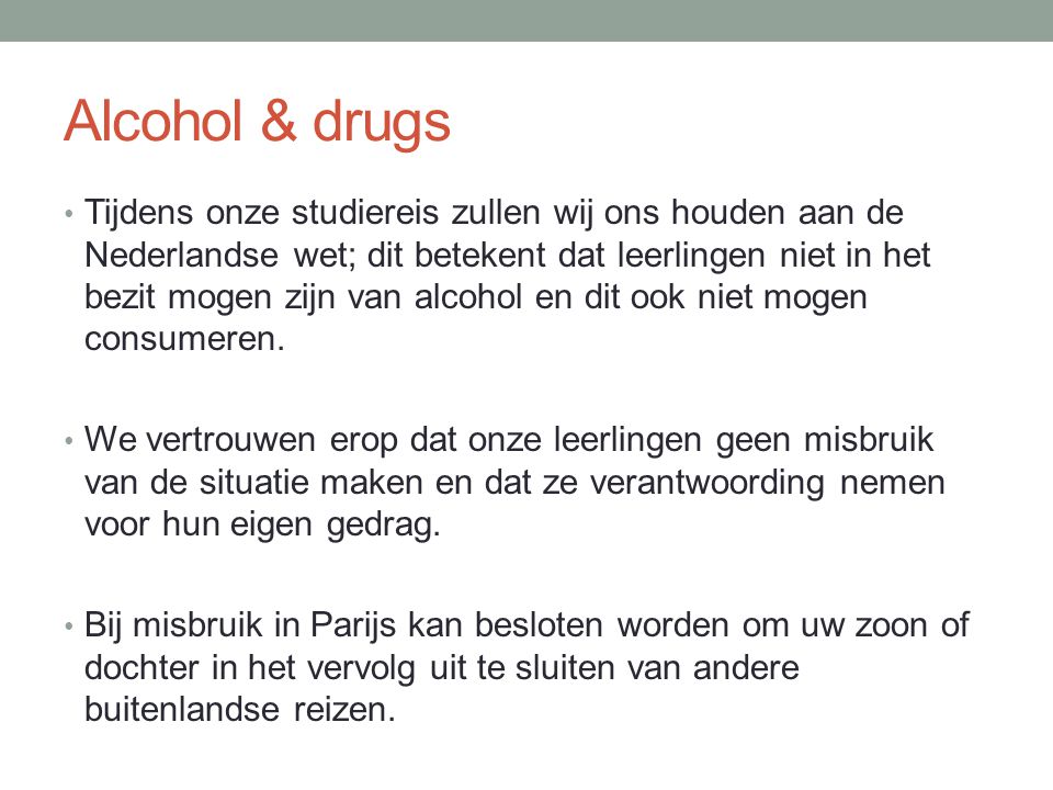 Alcohol & drugs • Tijdens onze studiereis zullen wij ons houden aan de Nederlandse wet; dit betekent dat leerlingen niet in het bezit mogen zijn van alcohol en dit ook niet mogen consumeren.