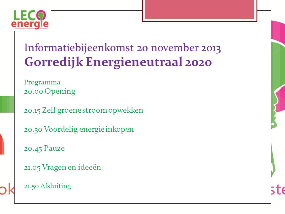 Informatiebijeenkomst 20 november 2013 Gorredijk Energieneutraal 2020 Programma Opening Zelf groene stroom opwekken Voordelig energie inkopen Pauze Vragen en ideeën Afsluiting