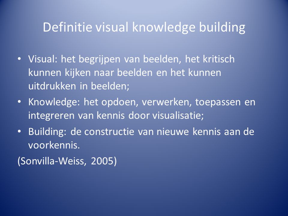 Definitie visual knowledge building • Visual: het begrijpen van beelden, het kritisch kunnen kijken naar beelden en het kunnen uitdrukken in beelden; • Knowledge: het opdoen, verwerken, toepassen en integreren van kennis door visualisatie; • Building: de constructie van nieuwe kennis aan de voorkennis.