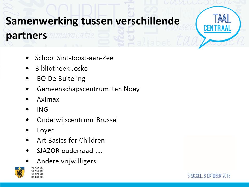 Samenwerking tussen verschillende partners •School Sint-Joost-aan-Zee •Bibliotheek Joske •IBO De Buiteling • Gemeenschapscentrum ten Noey • Aximax • ING • Onderwijscentrum Brussel • Foyer • Art Basics for Children • SJAZOR ouderraad ….
