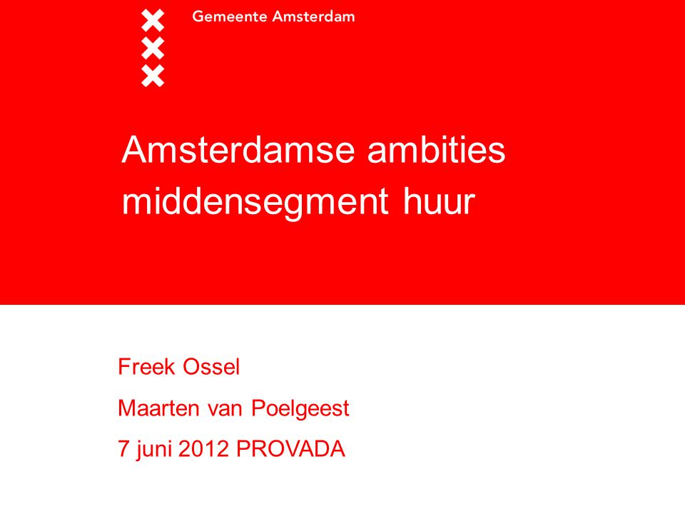 Amsterdamse ambities middensegment huur Freek Ossel Maarten van Poelgeest 7 juni 2012 PROVADA