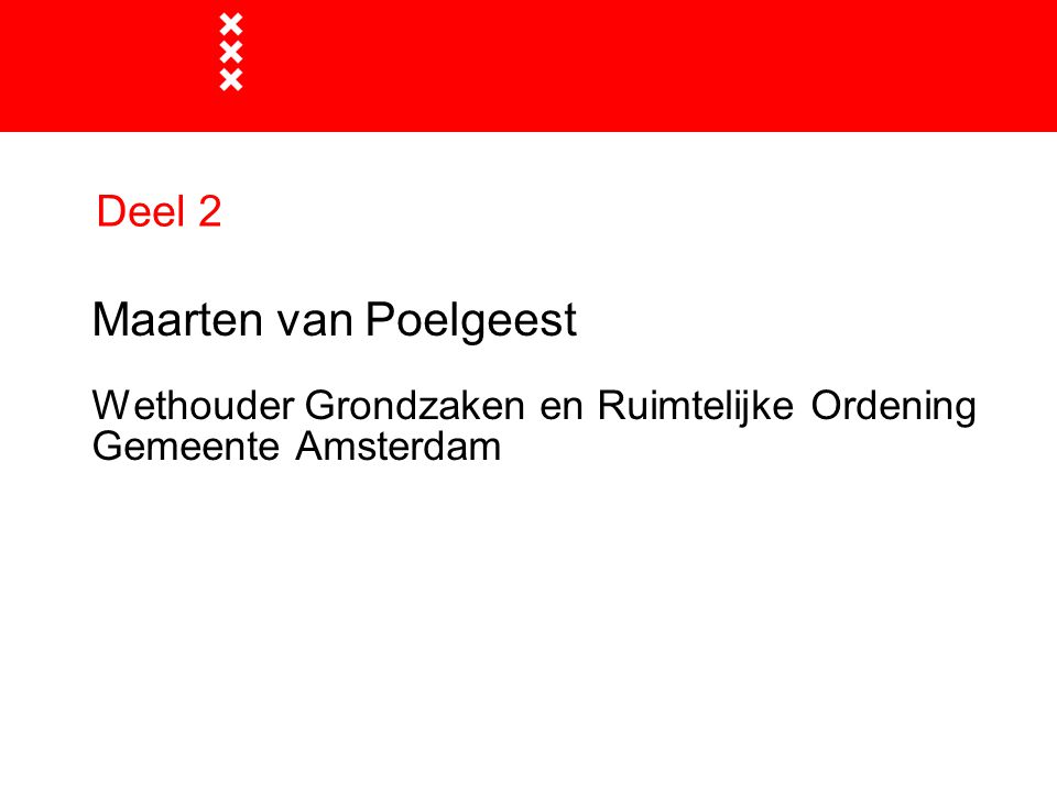 Deel 2 Maarten van Poelgeest Wethouder Grondzaken en Ruimtelijke Ordening Gemeente Amsterdam