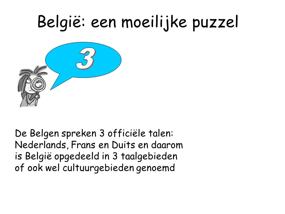 België: een moeilijke puzzel De Belgen spreken 3 officiële talen: Nederlands, Frans en Duits en daarom is België opgedeeld in 3 taalgebieden of ook wel cultuurgebieden genoemd