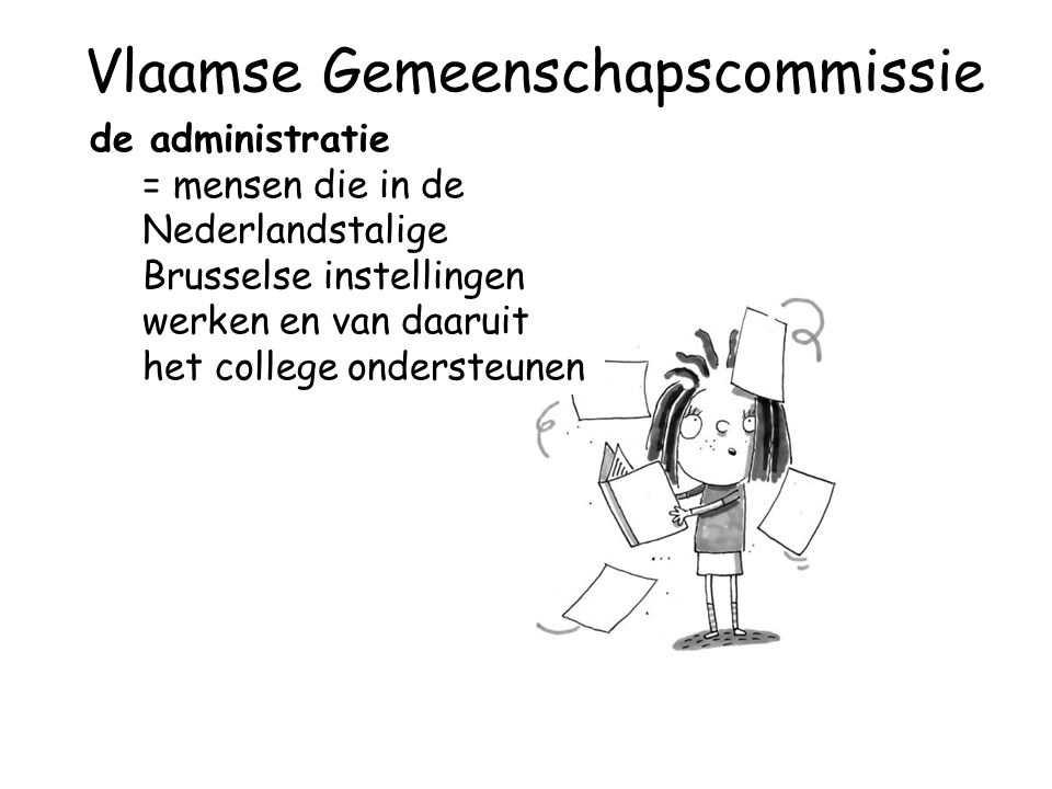 de administratie = mensen die in de Nederlandstalige Brusselse instellingen werken en van daaruit het college ondersteunen Vlaamse Gemeenschapscommissie