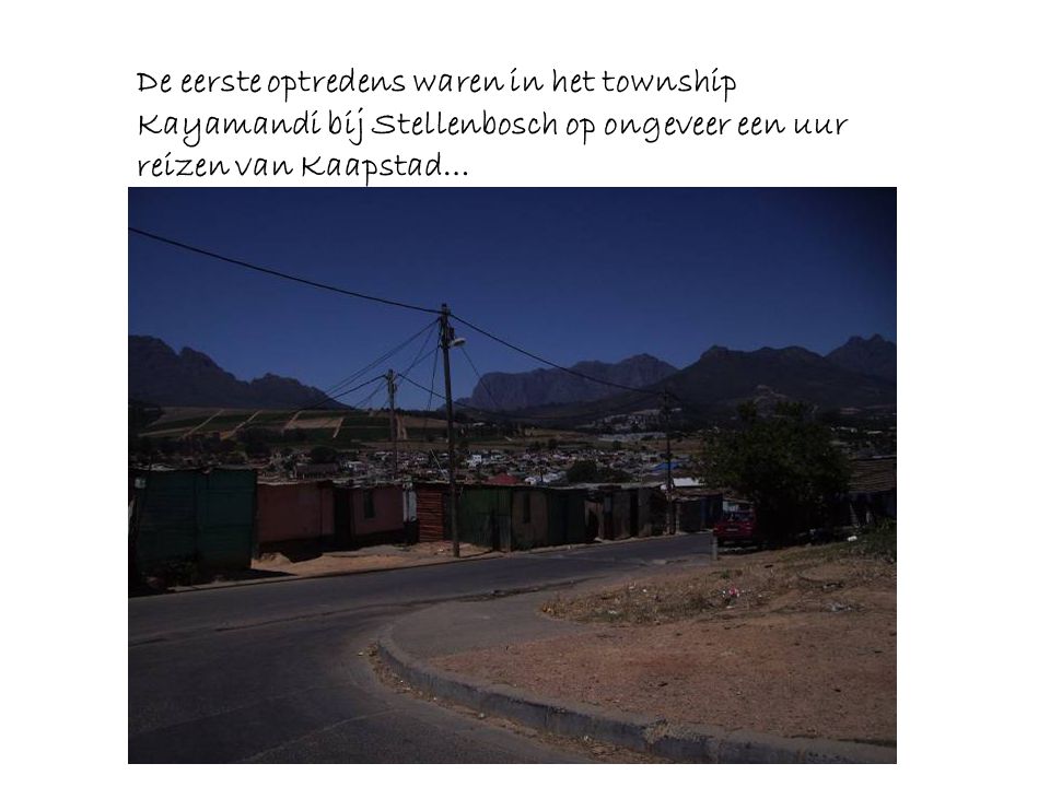 De eerste optredens waren in het township Kayamandi bij Stellenbosch op ongeveer een uur reizen van Kaapstad…