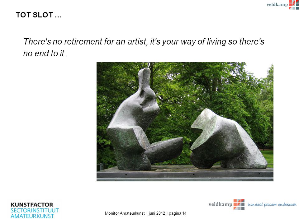 TOT SLOT … Monitor Amateurkunst | juni 2012 | pagina 14 There s no retirement for an artist, it s your way of living so there s no end to it.