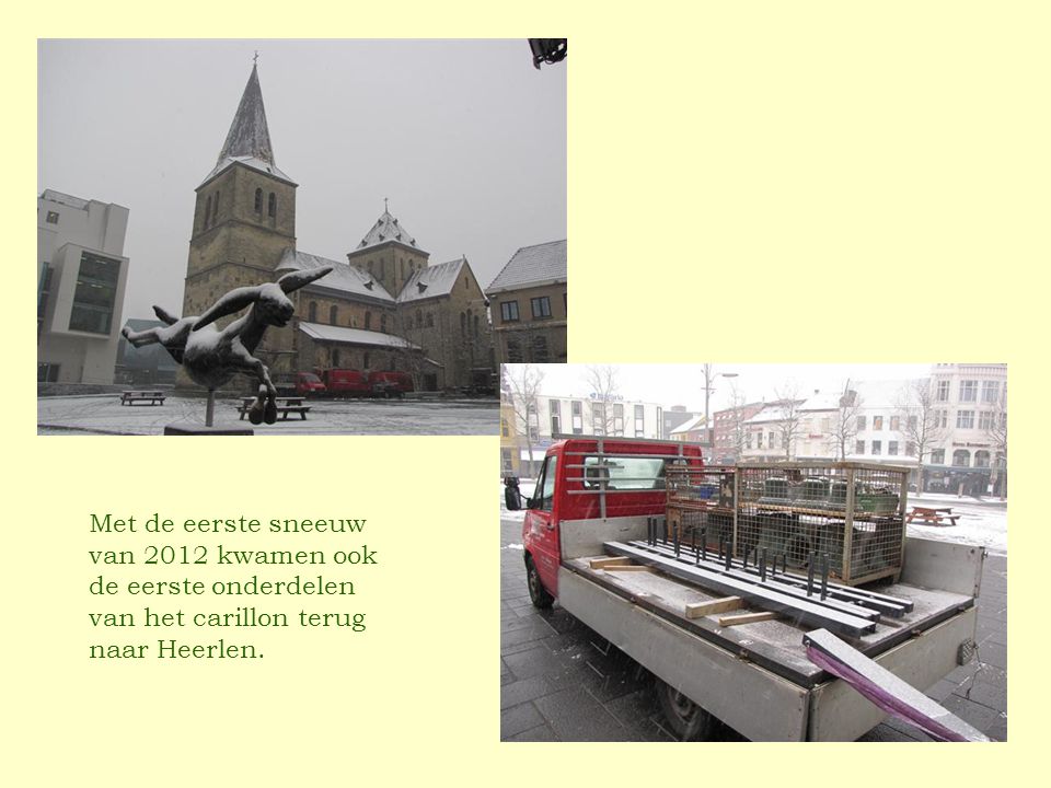 Met de eerste sneeuw van 2012 kwamen ook de eerste onderdelen van het carillon terug naar Heerlen.