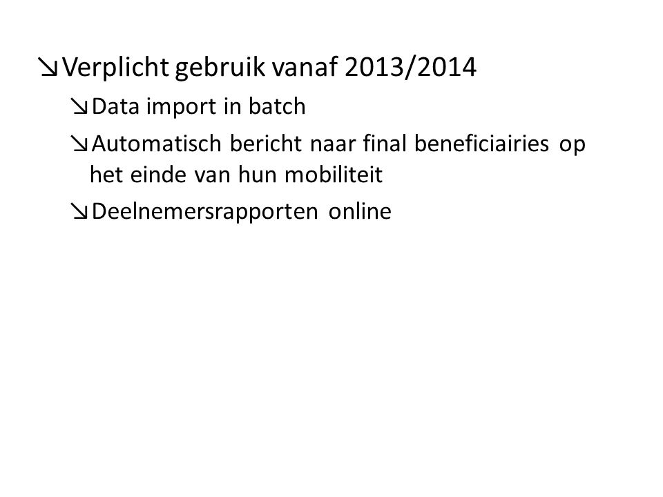 ↘Verplicht gebruik vanaf 2013/2014 ↘Data import in batch ↘Automatisch bericht naar final beneficiairies op het einde van hun mobiliteit ↘Deelnemersrapporten online