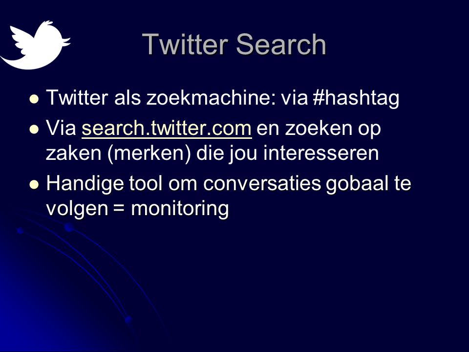 Twitter Search   Twitter als zoekmachine: via #hashtag   Via search.twitter.com en zoeken op zaken (merken) die jou interesserensearch.twitter.com  Handige tool om conversaties gobaal te volgen = monitoring