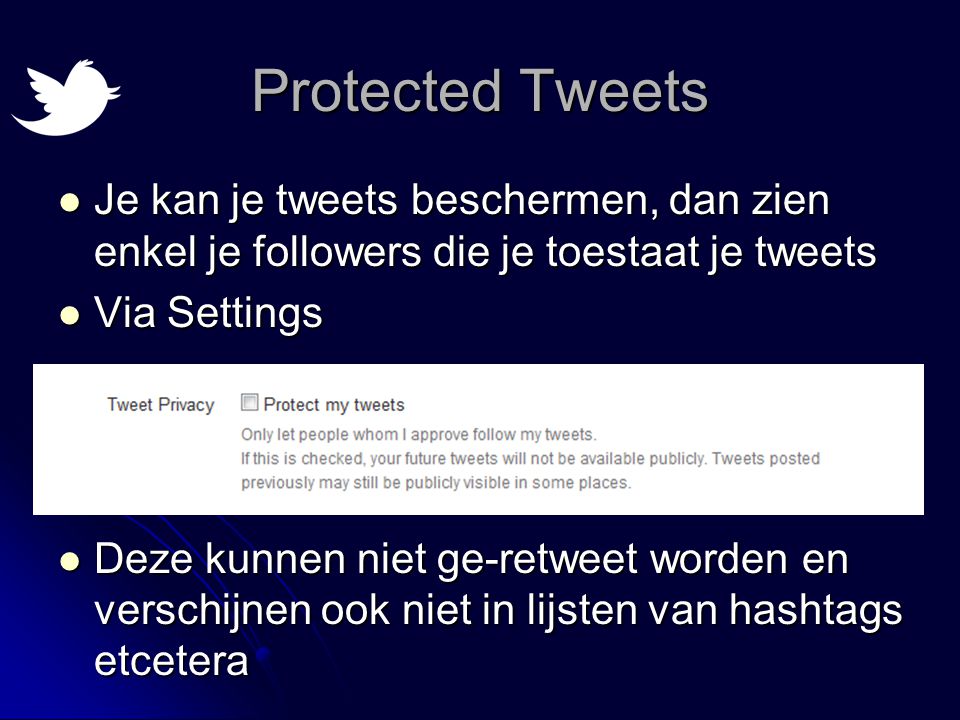 Protected Tweets  Je kan je tweets beschermen, dan zien enkel je followers die je toestaat je tweets  Via Settings  Deze kunnen niet ge-retweet worden en verschijnen ook niet in lijsten van hashtags etcetera