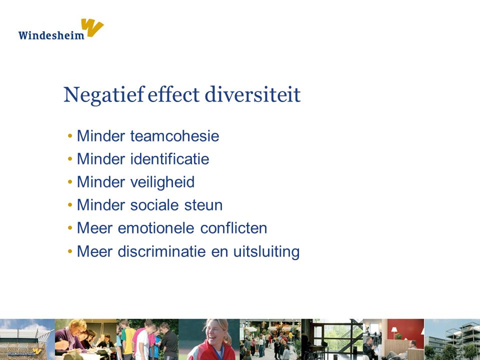 Negatief effect diversiteit •Minder teamcohesie •Minder identificatie •Minder veiligheid •Minder sociale steun •Meer emotionele conflicten •Meer discriminatie en uitsluiting