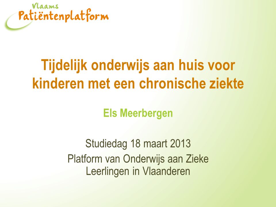 Tijdelijk onderwijs aan huis voor kinderen met een chronische ziekte Els Meerbergen Studiedag 18 maart 2013 Platform van Onderwijs aan Zieke Leerlingen in Vlaanderen