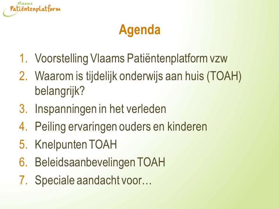 Agenda 1.Voorstelling Vlaams Patiëntenplatform vzw 2.Waarom is tijdelijk onderwijs aan huis (TOAH) belangrijk.
