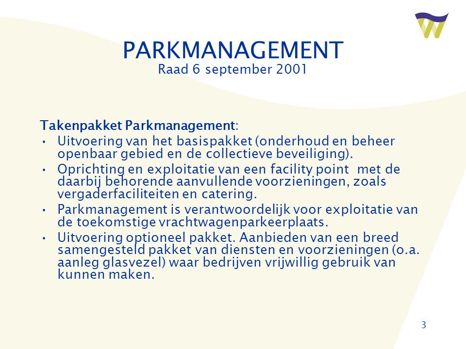 3 PARKMANAGEMENT Raad 6 september 2001 Takenpakket Parkmanagement: •Uitvoering van het basispakket (onderhoud en beheer openbaar gebied en de collectieve beveiliging).