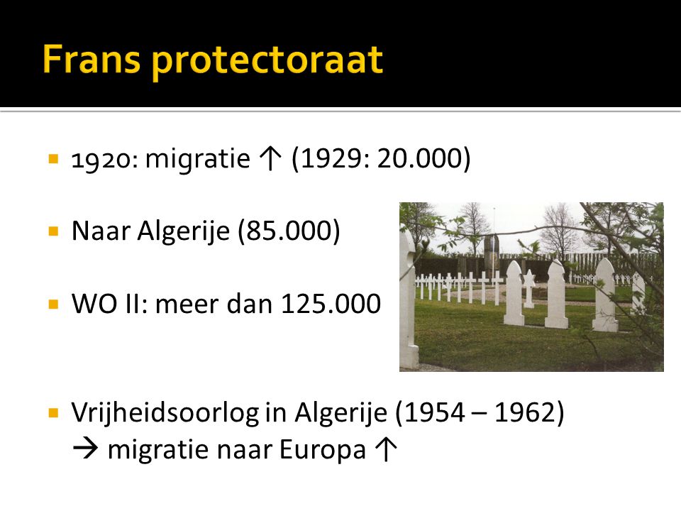  1920: migratie ↑ (1929: )  Naar Algerije (85.000)  WO II: meer dan  Vrijheidsoorlog in Algerije (1954 – 1962)  migratie naar Europa ↑
