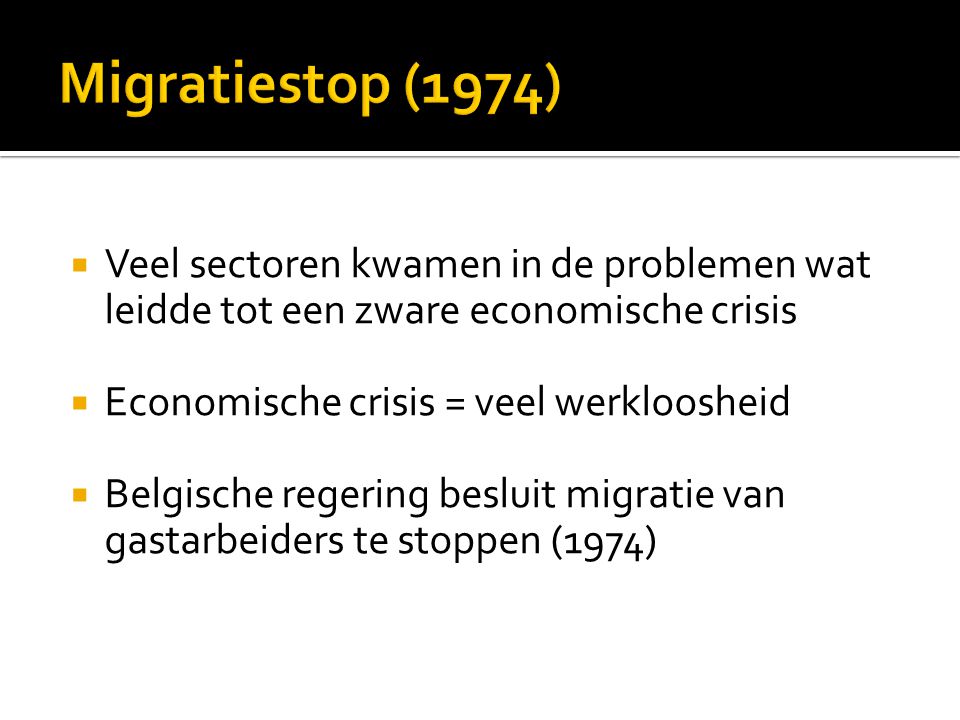  Veel sectoren kwamen in de problemen wat leidde tot een zware economische crisis  Economische crisis = veel werkloosheid  Belgische regering besluit migratie van gastarbeiders te stoppen (1974)