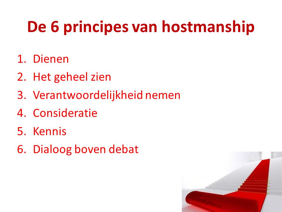 De 6 principes van hostmanship 1.Dienen 2.Het geheel zien 3.Verantwoordelijkheid nemen 4.Consideratie 5.Kennis 6.Dialoog boven debat