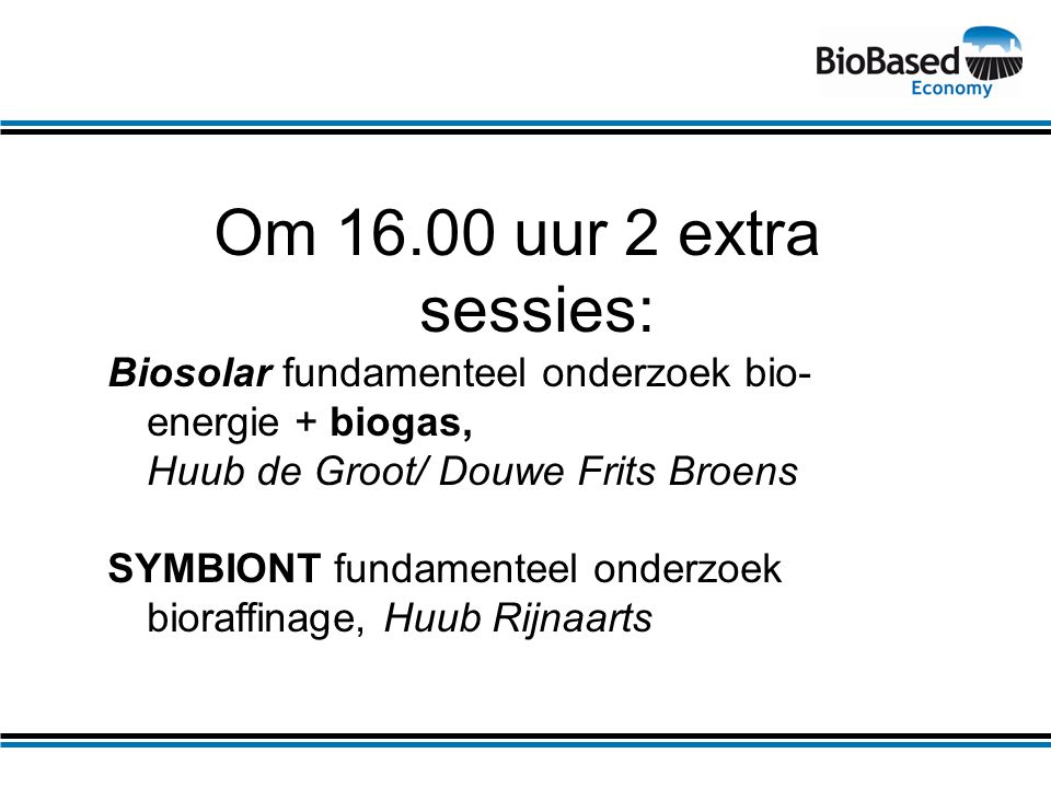 Om uur 2 extra sessies: Biosolar fundamenteel onderzoek bio- energie + biogas, Huub de Groot/ Douwe Frits Broens SYMBIONT fundamenteel onderzoek bioraffinage, Huub Rijnaarts