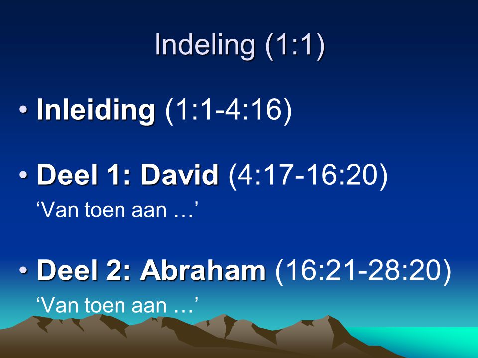 Indeling (1:1) •Inleiding •Inleiding (1:1-4:16) •Deel 1: David •Deel 1: David (4:17-16:20) ‘Van toen aan …’ •Deel 2: Abraham •Deel 2: Abraham (16:21-28:20) ‘Van toen aan …’