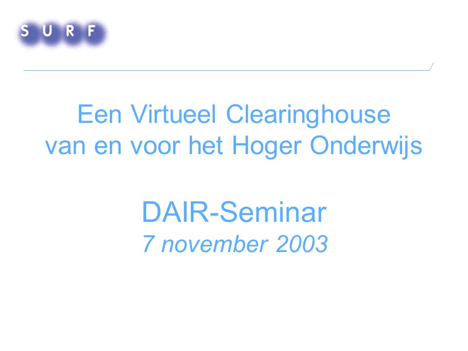 Een Virtueel Clearinghouse van en voor het Hoger Onderwijs DAIR-Seminar 7 november 2003