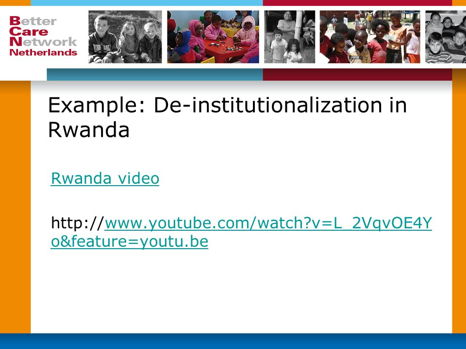 Example: De-institutionalization in Rwanda Rwanda video   v=L_2VqvOE4Y o&feature=youtu.bewww.youtube.com/watch v=L_2VqvOE4Y o&feature=youtu.be