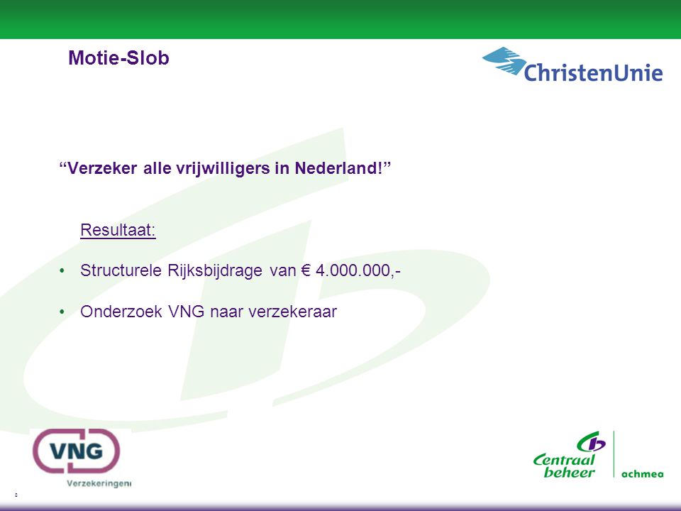 8 Motie-Slob Verzeker alle vrijwilligers in Nederland! Resultaat: •Structurele Rijksbijdrage van € ,- •Onderzoek VNG naar verzekeraar