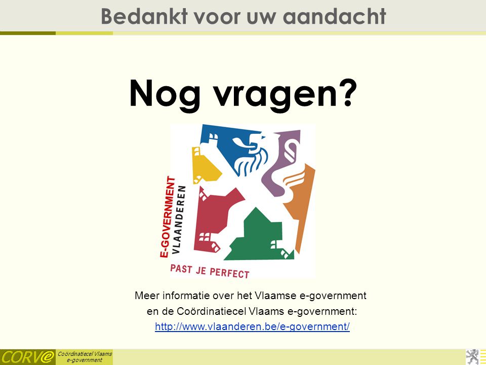 Coördinatiecel Vlaams e-government Bedankt voor uw aandacht Nog vragen.