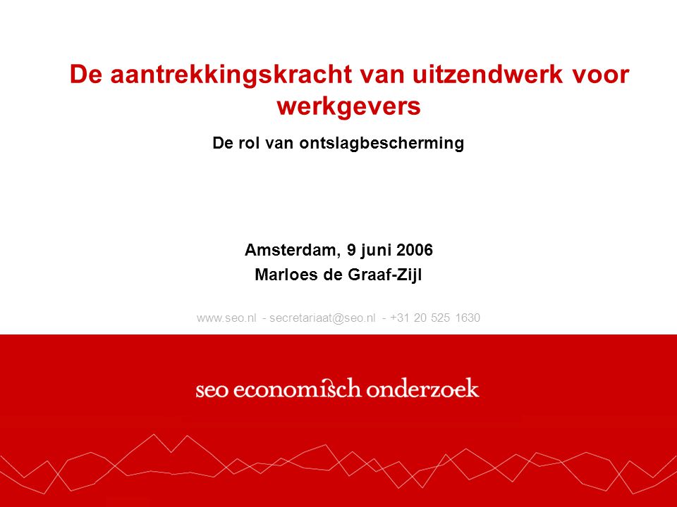 De aantrekkingskracht van uitzendwerk voor werkgevers De rol van ontslagbescherming Amsterdam, 9 juni 2006 Marloes de Graaf-Zijl