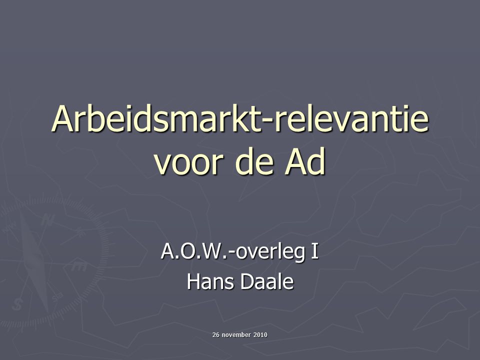 26 november 2010 Arbeidsmarkt-relevantie voor de Ad A.O.W.-overleg I Hans Daale