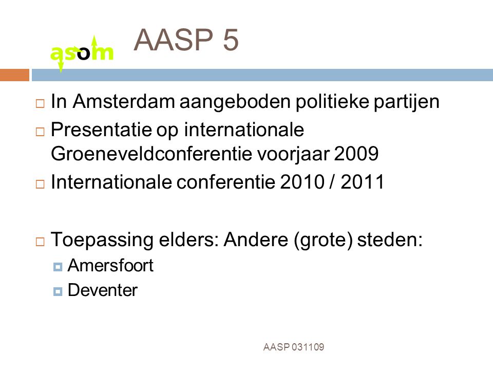 12 AASP AASP 5  In Amsterdam aangeboden politieke partijen  Presentatie op internationale Groeneveldconferentie voorjaar 2009  Internationale conferentie 2010 / 2011  Toepassing elders: Andere (grote) steden:  Amersfoort  Deventer
