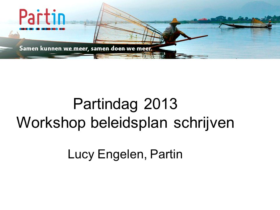 Samen kunnen we meer … Partindag 2013 Workshop beleidsplan schrijven Lucy Engelen, Partin